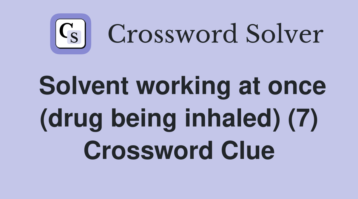Solvent working at once (drug being inhaled) (7) Crossword Clue